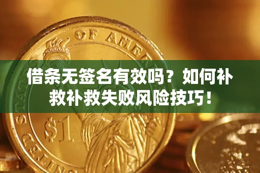 济南借条无签名有效吗？如何补救补救失败风险技巧！
