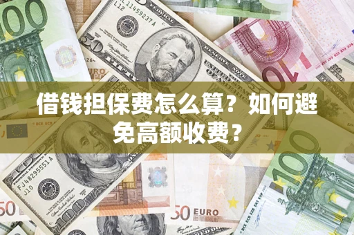 济南借钱担保费怎么算？如何避免高额收费？