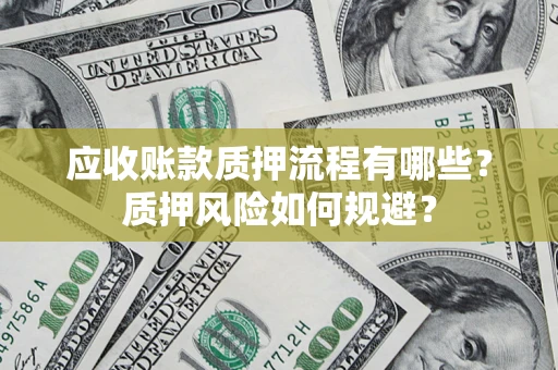 济南应收账款质押流程有哪些？质押风险如何规避？