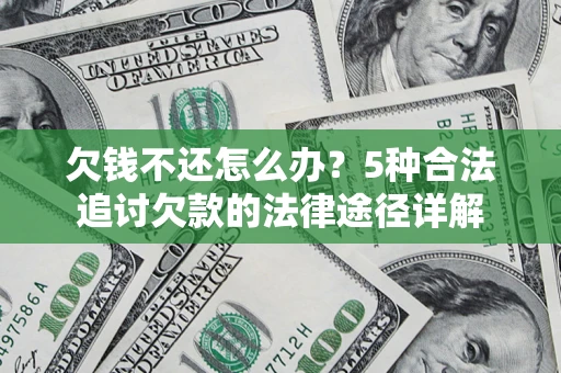 济南欠钱不还怎么办？5种合法追讨欠款的法律途径详解