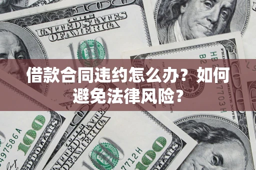 济南借款合同违约怎么办？如何避免法律风险？