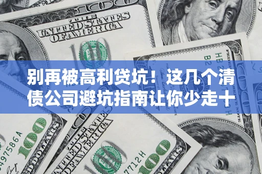 济南别再被高利贷坑！这几个清债公司避坑指南让你少走十年弯路