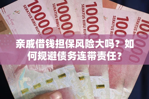 济南亲戚借钱担保风险大吗？如何规避债务连带责任？