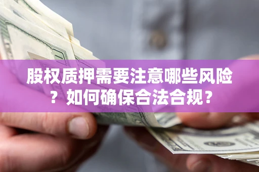 济南股权质押需要注意哪些风险？如何确保合法合规？