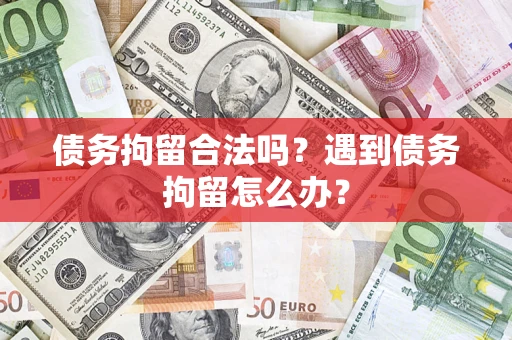 济南债务拘留合法吗？遇到债务拘留怎么办？