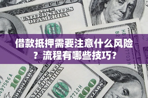 济南借款抵押需要注意什么风险？流程有哪些技巧？