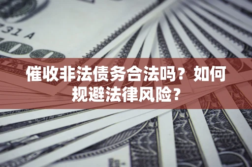 济南催收非法债务合法吗？如何规避法律风险？