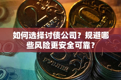 济南如何选择讨债公司？规避哪些风险更安全可靠？