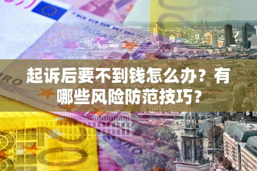 济南起诉后要不到钱怎么办?有哪些风险防范技巧? 济南起诉后要不到钱怎么办?有哪些风险防范技巧?