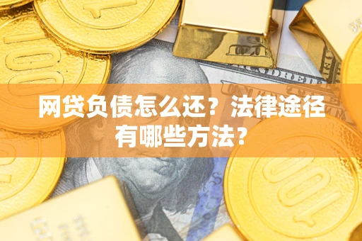 济南网贷负债怎么还？法律途径有哪些方法？