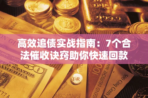 济南高效追债实战指南：7个合法催收诀窍助你快速回款