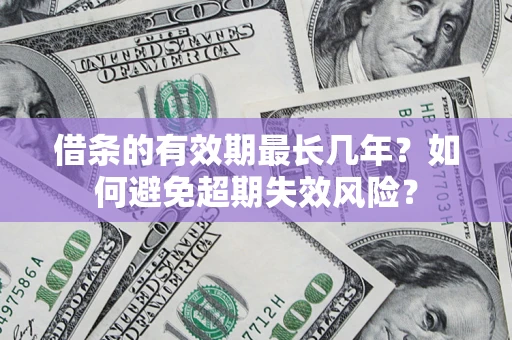 济南借条的有效期最长几年？如何避免超期失效风险？
