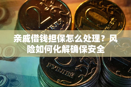 济南亲戚借钱担保怎么处理？风险如何化解确保安全