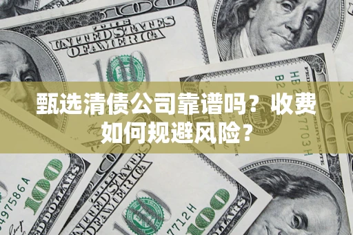 济南甄选清债公司靠谱吗？收费如何规避风险？
