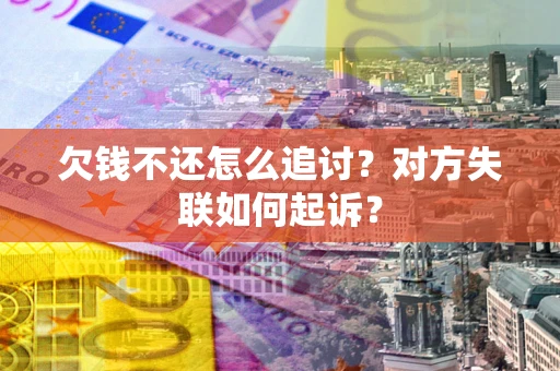 济南欠钱不还怎么追讨？对方失联如何起诉？