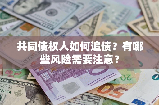 济南共同债权人如何追债？有哪些风险需要注意？