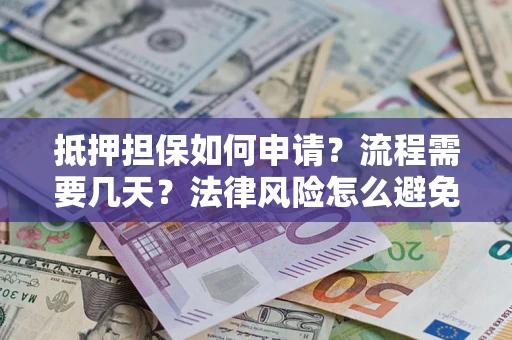 济南抵押担保如何申请？流程需要几天？法律风险怎么避免？避坑指南