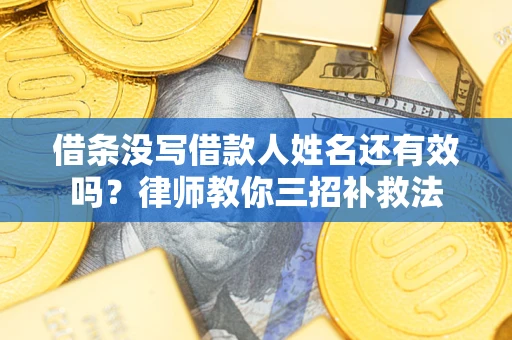 济南借条没写借款人姓名还有效吗？律师教你三招补救法