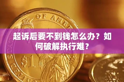 济南起诉后要不到钱怎么办？如何破解执行难？
