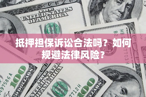 济南抵押担保诉讼合法吗？如何规避法律风险？
