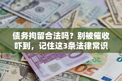 济南债务拘留合法吗?别被催收吓到,记住这3条法律常识 济南债务拘留合法吗?别被催收吓到,记住这3条法律常识