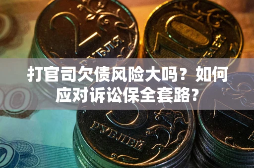 济南打官司欠债风险大吗？如何应对诉讼保全套路？