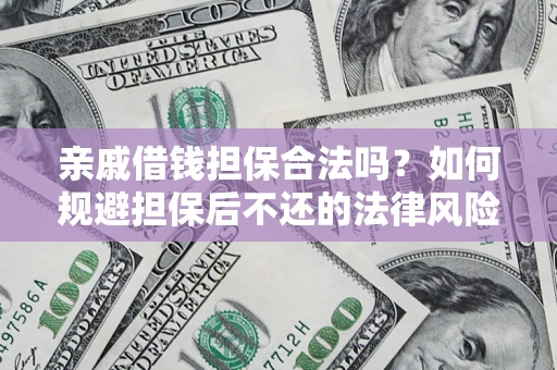 济南亲戚借钱担保合法吗？如何规避担保后不还的法律风险？