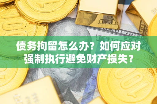 济南债务拘留怎么办？如何应对强制执行避免财产损失？