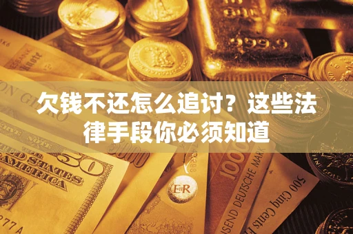 济南欠钱不还怎么追讨？这些法律手段你必须知道