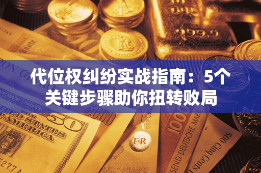 济南代位权纠纷实战指南：5个关键步骤助你扭转败局