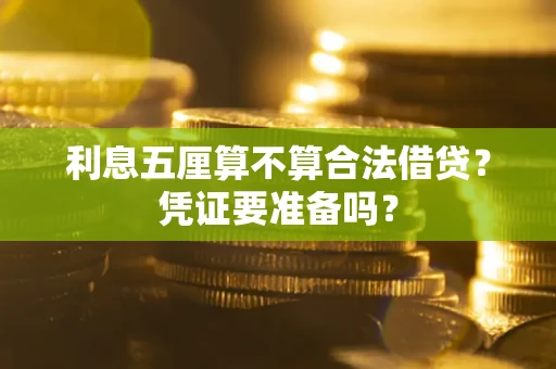 济南利息五厘算不算合法借贷？凭证要准备吗？