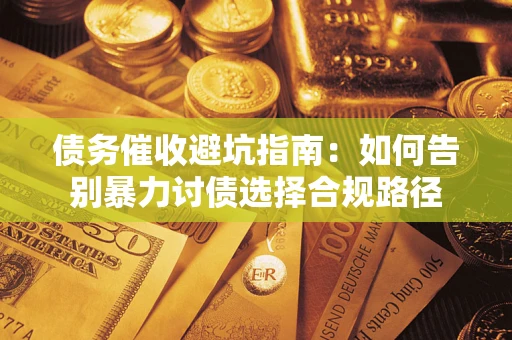 济南债务催收避坑指南：如何告别暴力讨债选择合规路径
