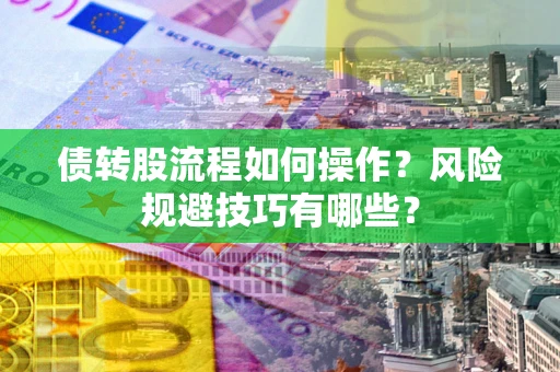 济南债转股流程如何操作？风险规避技巧有哪些？
