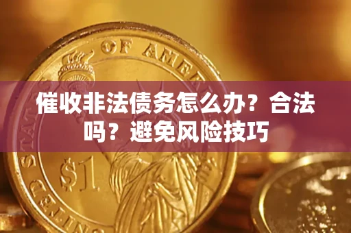 济南催收非法债务怎么办？合法吗？避免风险技巧