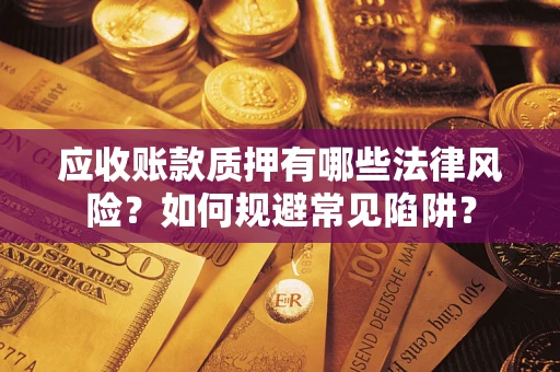 济南应收账款质押有哪些法律风险？如何规避常见陷阱？