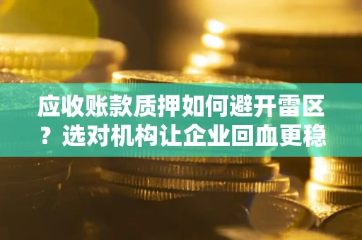 济南应收账款质押如何避开雷区？选对机构让企业回血更稳