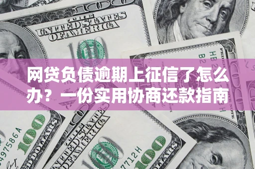 济南网贷负债逾期上征信了怎么办？一份实用协商还款指南请收好