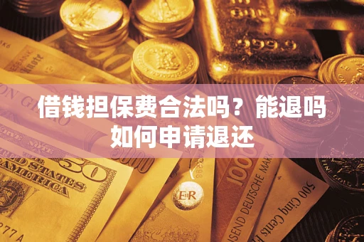 济南借钱担保费合法吗？能退吗如何申请退还