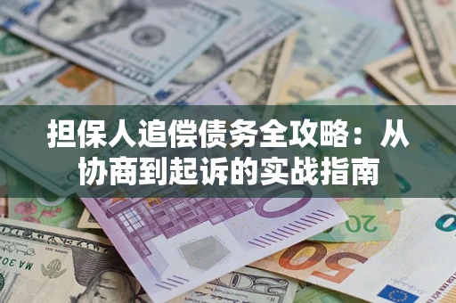 济南担保人追偿债务全攻略:从协商到起诉的实战指南 济南担保人追偿债务全攻略:从协商到起诉的实战指南