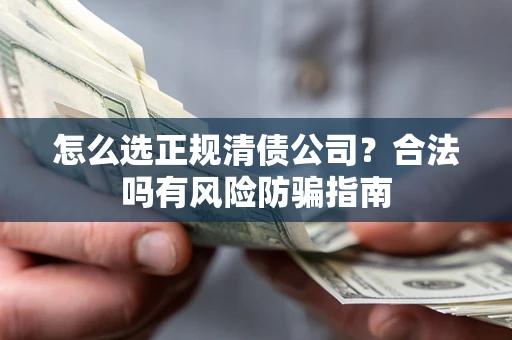 济南怎么选正规清债公司？合法吗有风险防骗指南