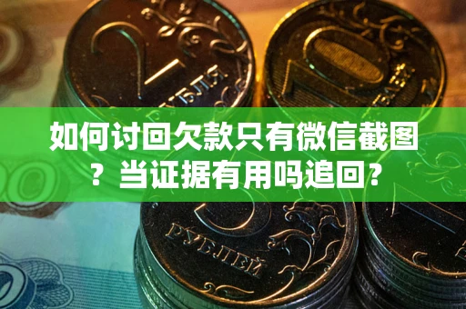 济南如何讨回欠款只有微信截图？当证据有用吗追回？