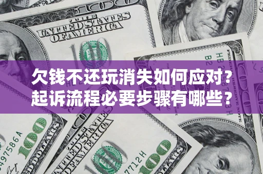 济南欠钱不还玩消失如何应对？起诉流程必要步骤有哪些？