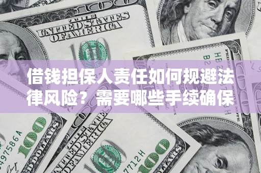 济南借钱担保人责任如何规避法律风险？需要哪些手续确保安全？