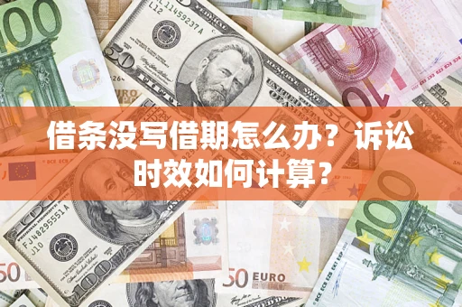 济南借条没写借期怎么办？诉讼时效如何计算？