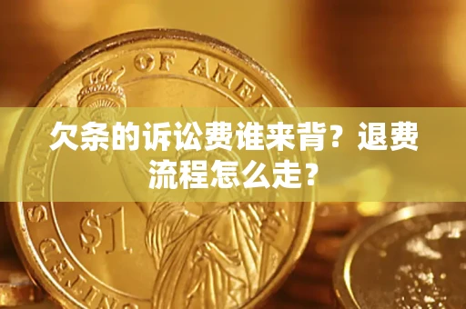 济南欠条的诉讼费谁来背？退费流程怎么走？