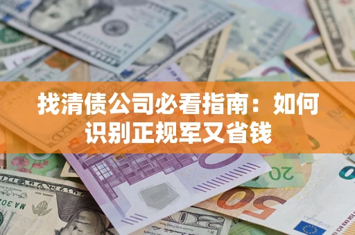 济南找清债公司必看指南：如何识别正规军又省钱