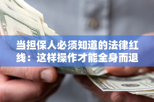 济南当担保人必须知道的法律红线：这样操作才能全身而退
