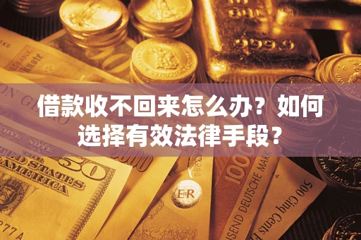 济南借款收不回来怎么办？如何选择有效法律手段？