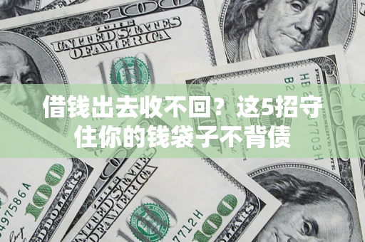 济南借钱出去收不回？这5招守住你的钱袋子不背债