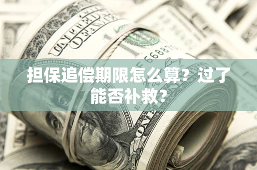 济南担保追偿期限怎么算？过了能否补救？